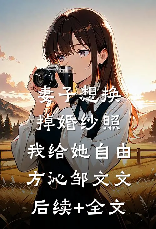 妻子想换掉婚纱照，我给她自由方沁邹文文后续+全文