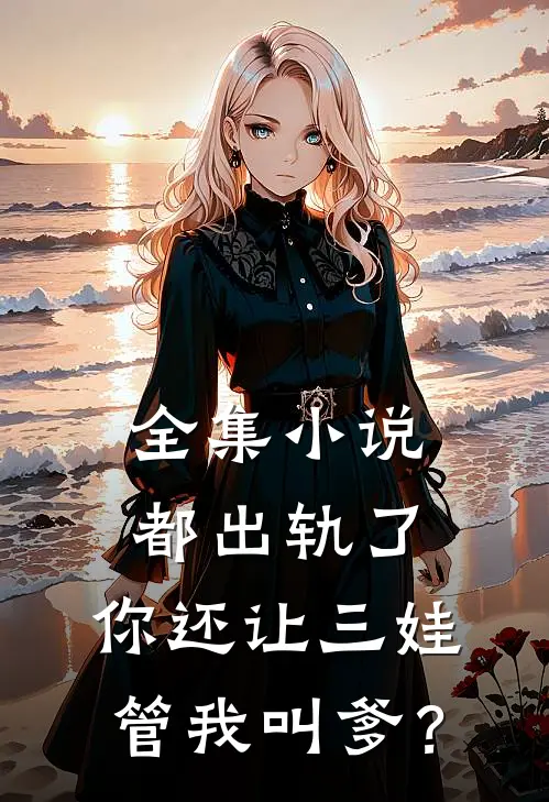 全集小说都出轨了，你还让三娃管我叫爹？