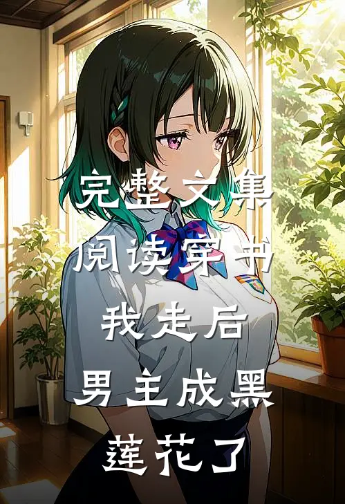完整文集阅读穿书：我走后，男主成黑莲花了
