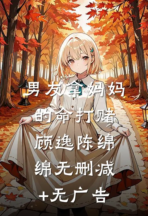 男友拿妈妈的命打赌顾逸陈绵绵无删减+无广告