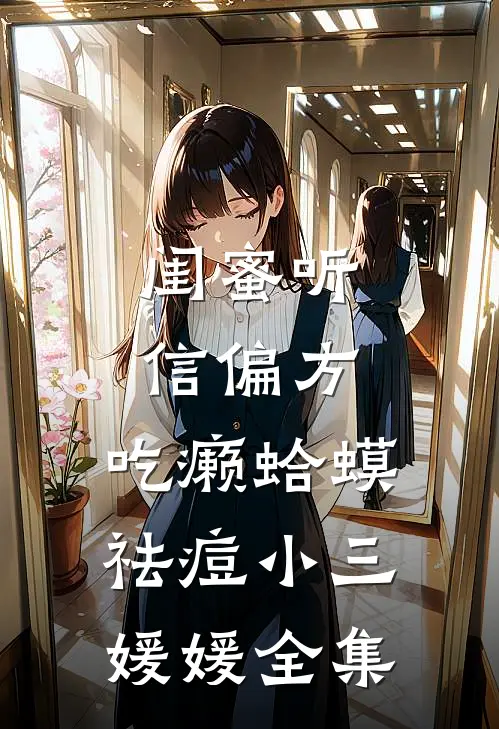 闺蜜听信偏方，吃癞蛤蟆祛痘小三媛媛 全集