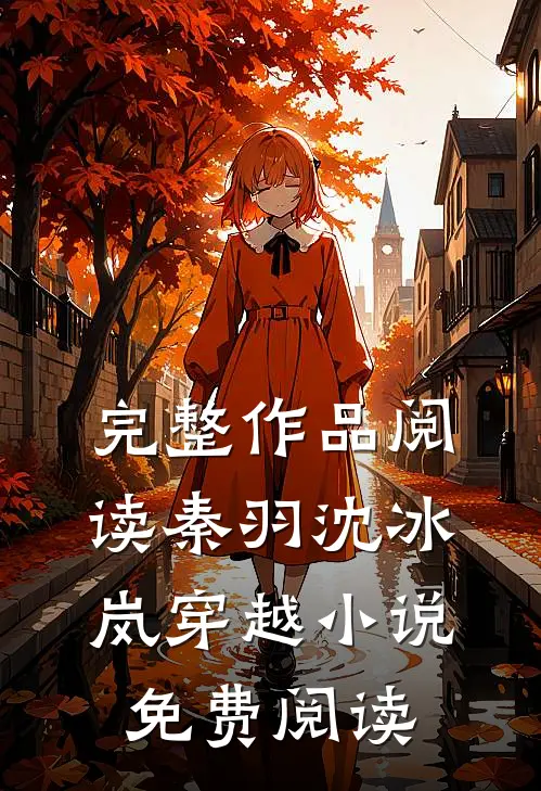 完整作品阅读秦羽沈冰岚穿越小说免费阅读