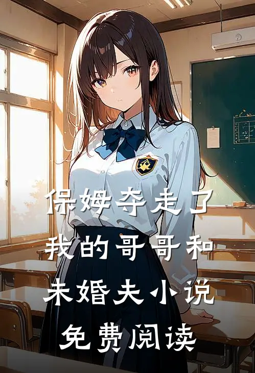 保姆夺走了我的哥哥和未婚夫小说免费阅读