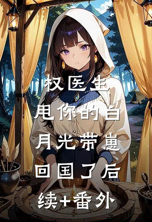 权医生，甩你的白月光带崽回国了后续+番外