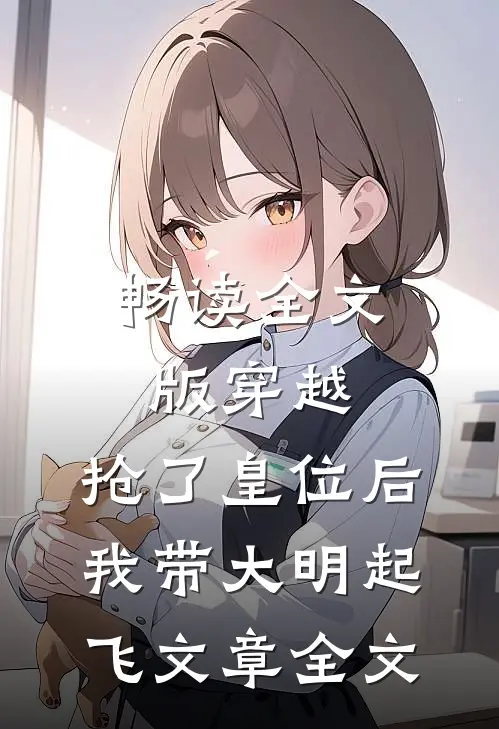 畅读全文版穿越：抢了皇位后，我带大明起飞文章全文