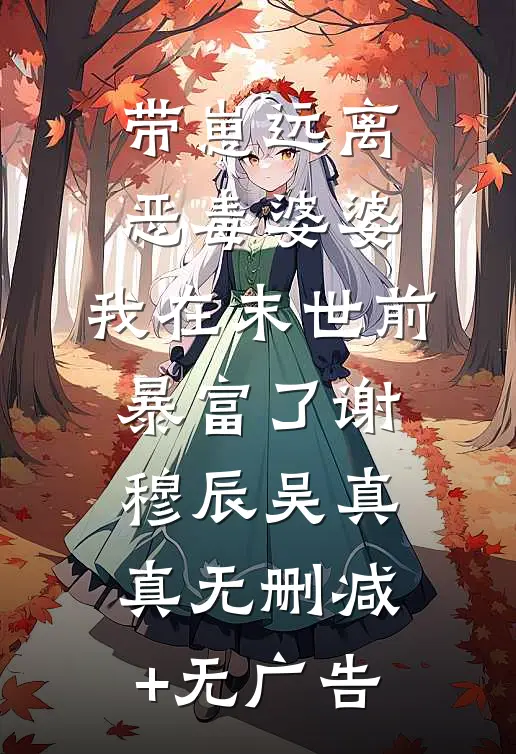 带崽远离恶毒婆婆，我在末世前暴富了谢穆辰吴真真无删减+无广告