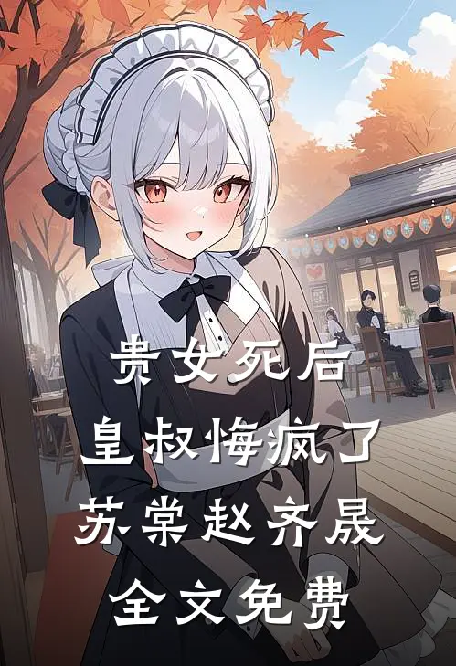 贵女死后，皇叔悔疯了苏棠赵齐晟全文免费
