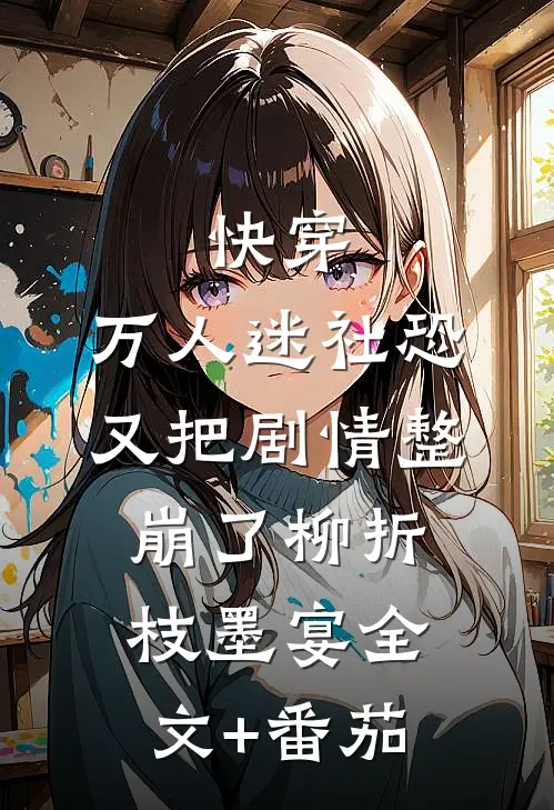 快穿：万人迷社恐又把剧情整崩了柳折枝墨宴全文+番茄