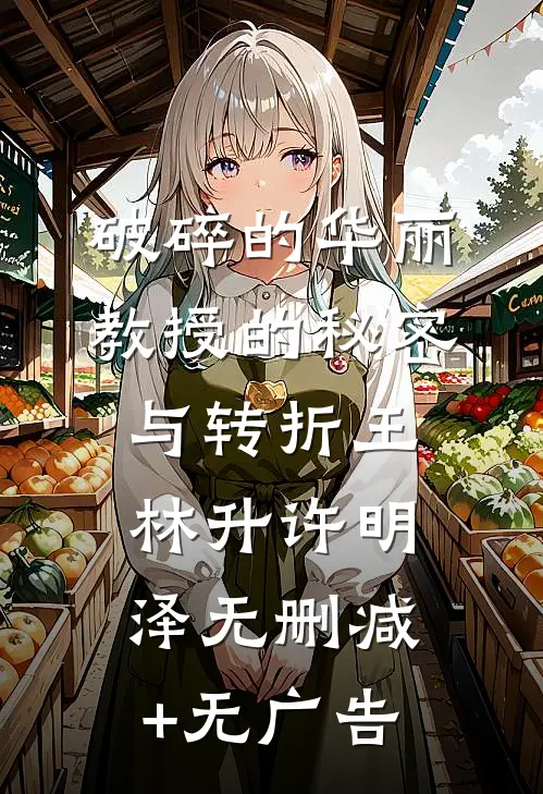 破碎的华丽：教授的秘密与转折王林升许明泽无删减+无广告