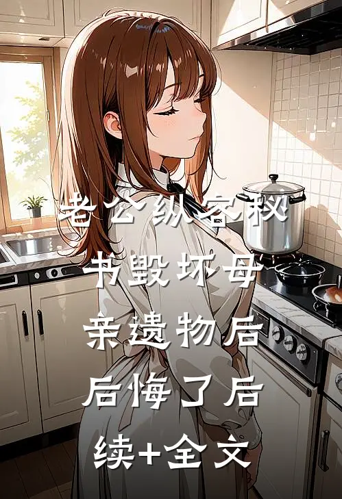 老公纵容秘书毁坏母亲遗物后后悔了后续+全文