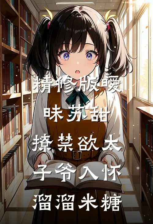 精修版暧昧苏甜:撩禁欲太子爷入怀溜溜米糖