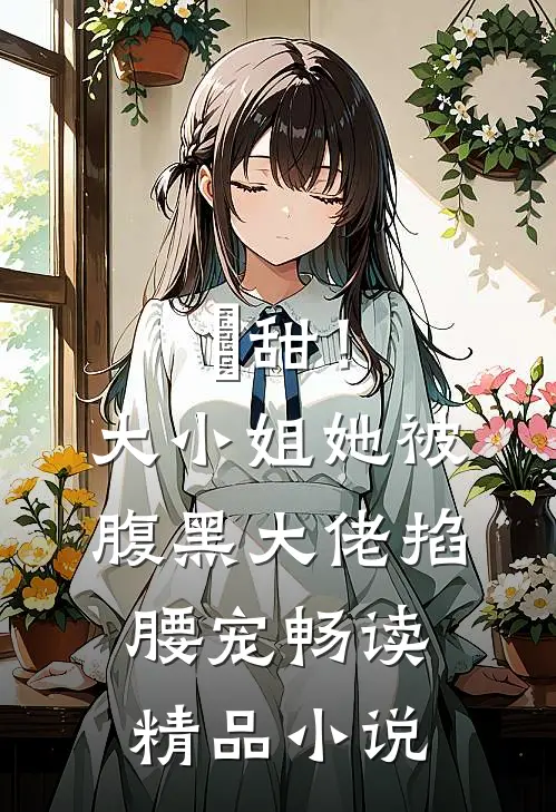 齁甜！大小姐她被腹黑大佬掐腰宠畅读精品小说