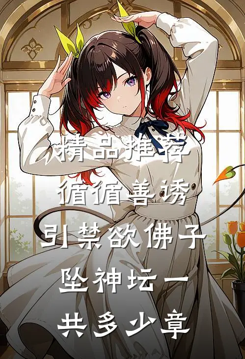 精品推荐循循善诱,引禁欲佛子坠神坛一共多少章