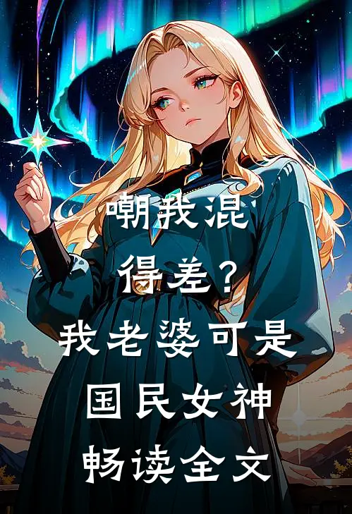 嘲我混得差？我老婆可是国民女神畅读全文