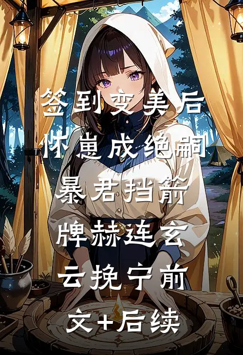签到变美后怀崽成绝嗣暴君挡箭牌赫连玄云挽宁前文+后续