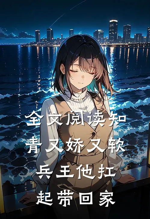 全文阅读知青又娇又软，兵王他扛起带回家