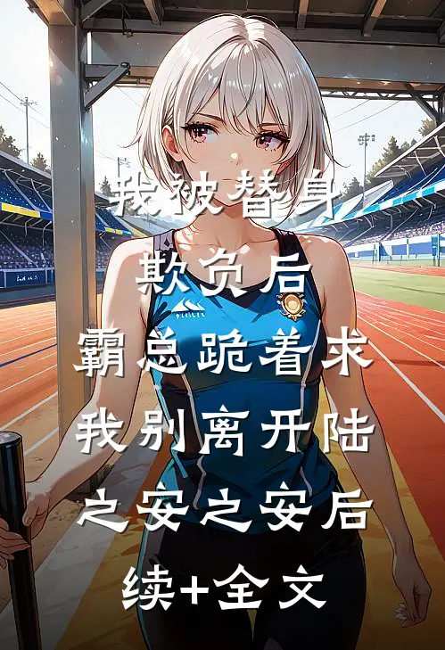 我被替身欺负后，霸总跪着求我别离开陆之安之安后续+全文