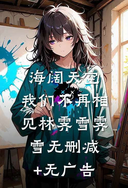海阔天空，我们不再相见林霁雪霁雪无删减+无广告