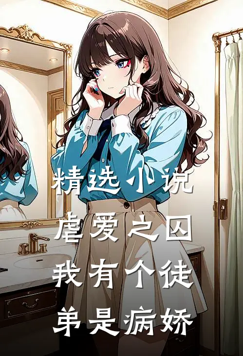 精选小说虐爱之囚：我有个徒弟是病娇