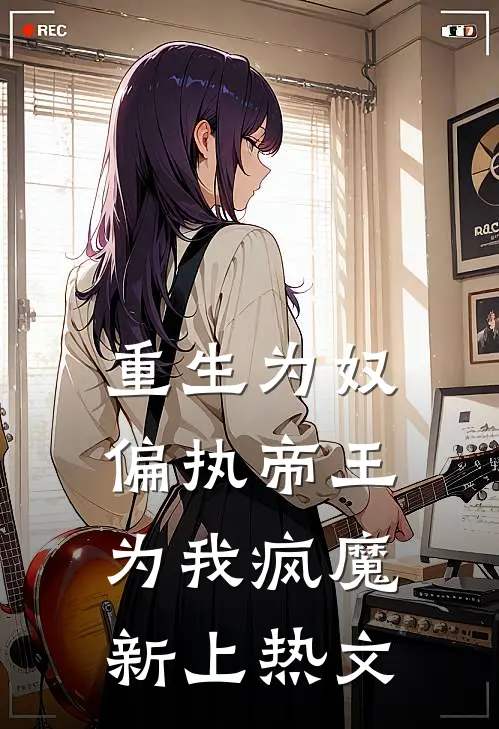 重生为奴，偏执帝王为我疯魔新上热文