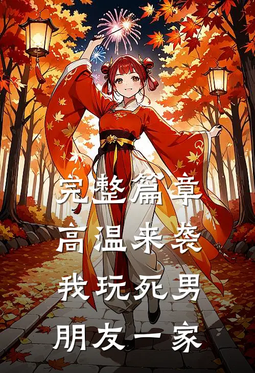 完整篇章高温来袭，我玩死男朋友一家