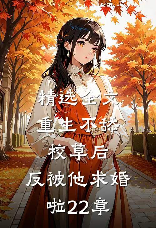 精选全文重生不舔校草后,反被他求婚啦22章
