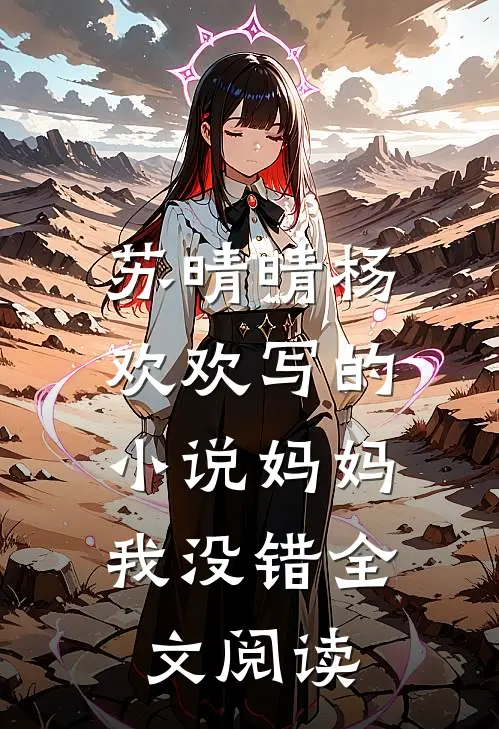 苏晴晴杨欢欢写的小说妈妈，我没错全文阅读