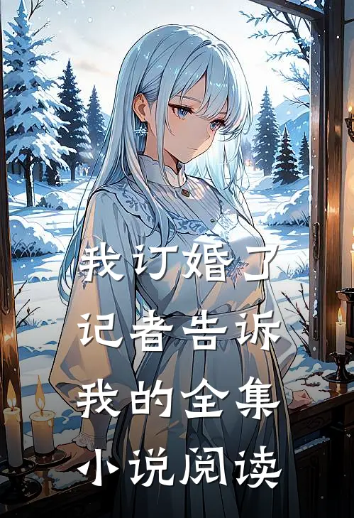 我订婚了，记者告诉我的全集小说阅读