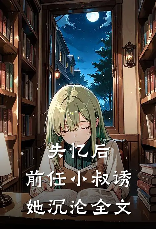 失忆后，前任小叔诱她沉沦全文