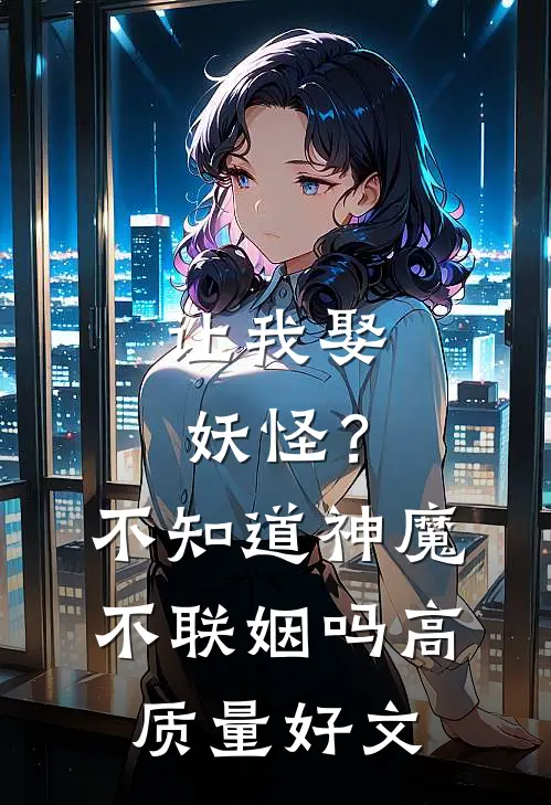 让我娶妖怪？不知道神魔不联姻吗高质量好文