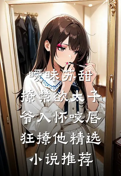 暧昧苏甜:撩禁欲太子爷入怀 (咬唇,狂撩他 )精选小说推荐