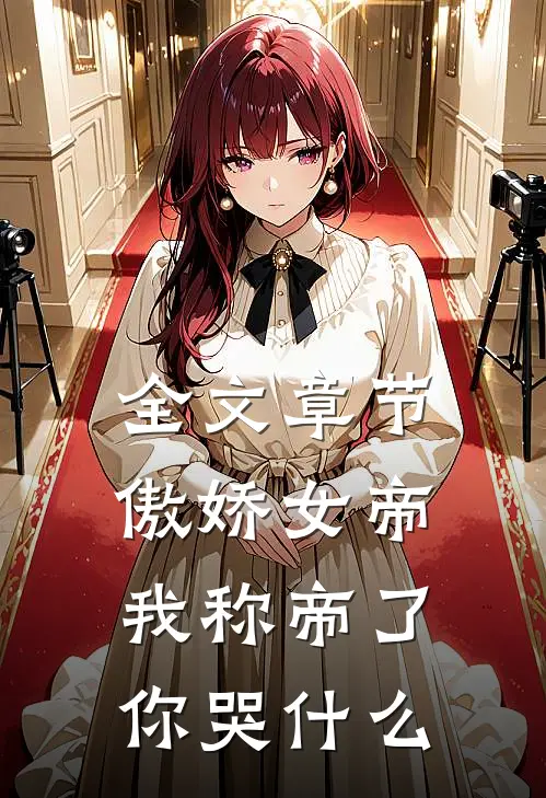 全文章节傲娇女帝，我称帝了你哭什么