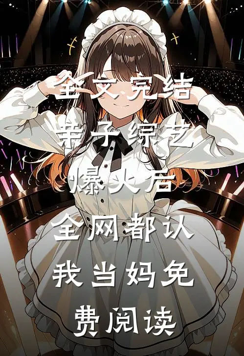 全文完结亲子综艺爆火后,全网都认我当妈免费阅读