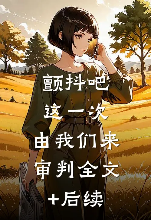 颤抖吧，这一次，由我们来审判全文+后续