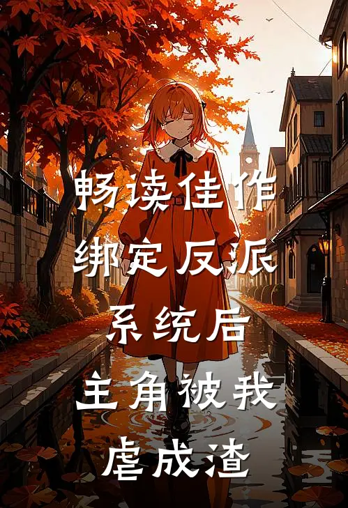 畅读佳作绑定反派系统后，主角被我虐成渣