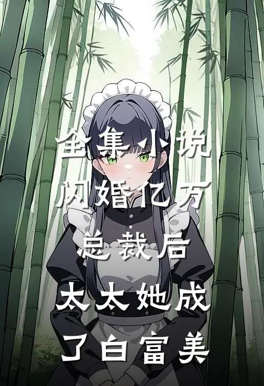 全集小说闪婚亿万总裁后，太太她成了白富美