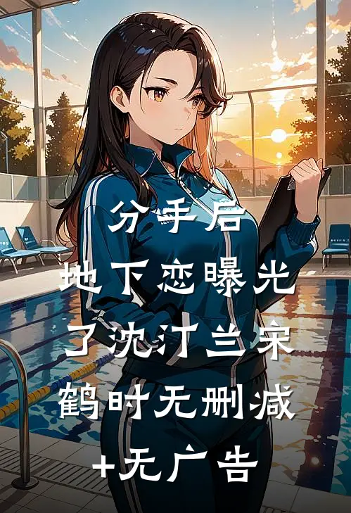 分手后，地下恋曝光了沈汀兰宋鹤时无删减+无广告