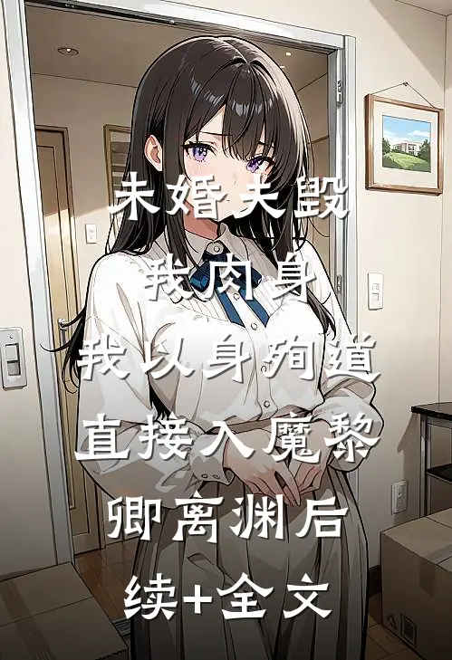 未婚夫毁我肉身，我以身殉道直接入魔黎卿离渊后续+全文