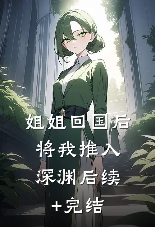 姐姐回国后，将我推入深渊后续+完结