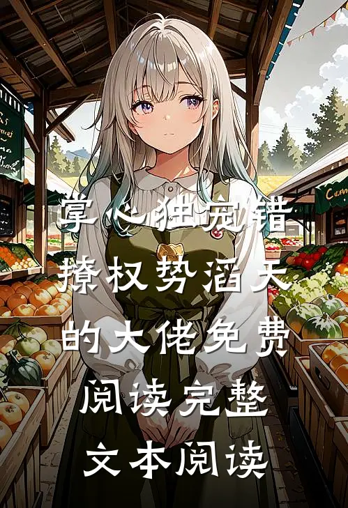 掌心独宠错撩权势滔天的大佬免费阅读完整文本阅读