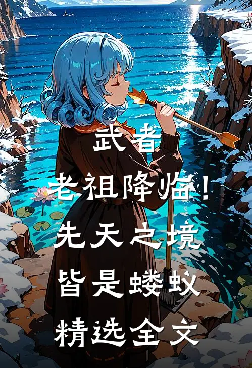武者：老祖降临！先天之境皆是蝼蚁精选全文