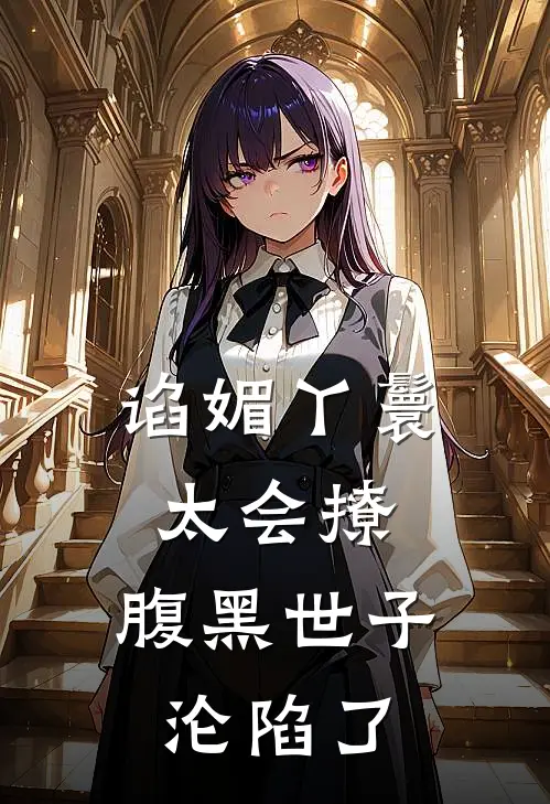 谄媚丫鬟太会撩，腹黑世子沦陷了