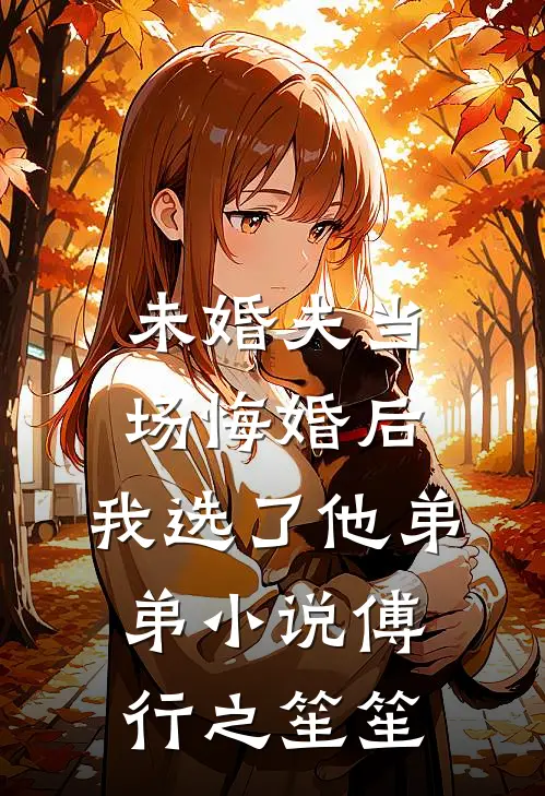 未婚夫当场悔婚后，我选了他弟弟小说傅行之笙笙