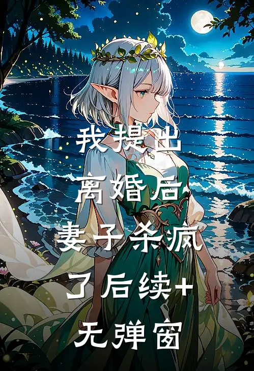 我提出离婚后，妻子杀疯了后续+无弹窗