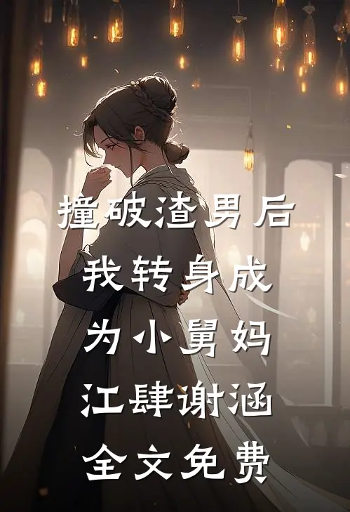 撞破渣男后，我转身成为小舅妈江肆谢涵全文免费