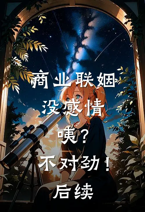商业联姻没感情，咦？不对劲！后续