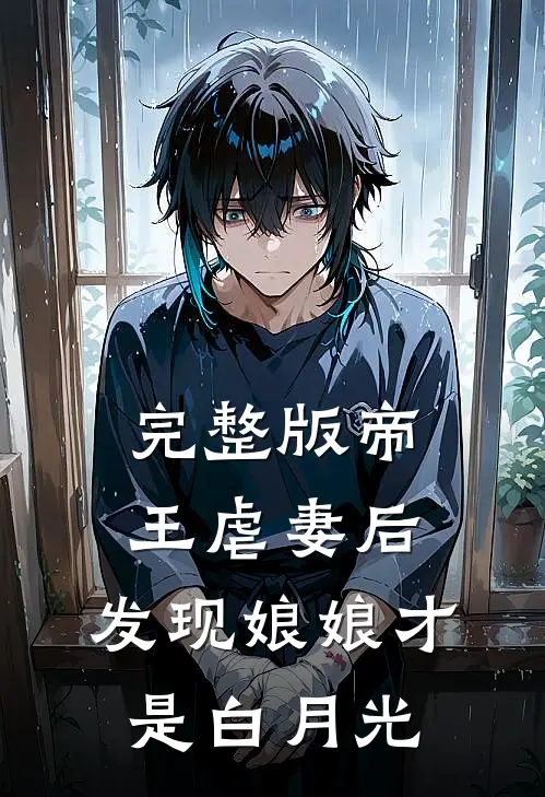 完整版帝王虐妻后，发现娘娘才是白月光