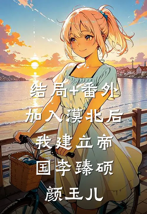 结局+番外加入漠北后，我建立帝国李臻硕颜玉儿