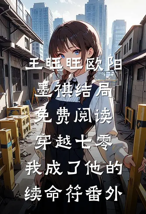 王旺旺欧阳墨祺结局免费阅读穿越七零，我成了他的续命符番外