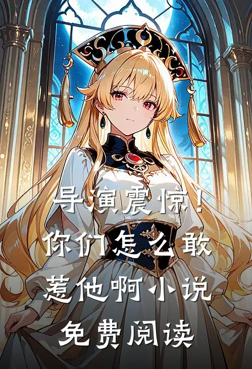 导演震惊！你们怎么敢惹他啊小说免费阅读